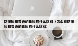 防爆胎和普通的轮胎有什么区别（怎么看防爆胎和普通的轮胎有什么区别）