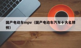 国产电动车mpv（国产电动车汽车十大名牌榜）