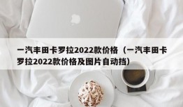 一汽丰田卡罗拉2022款价格（一汽丰田卡罗拉2022款价格及图片自动挡）