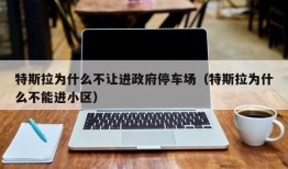 特斯拉为什么不让进政府停车场（特斯拉为什么不能进小区）