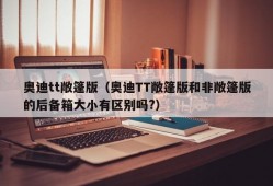 奥迪tt敞篷版（奥迪TT敞篷版和非敞篷版的后备箱大小有区别吗?）