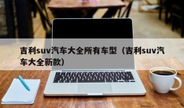 吉利suv汽车大全所有车型（吉利suv汽车大全新款）