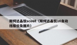 斯柯达晶锐scout（斯柯达晶锐16自动挡报价及图片）