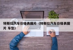 特斯拉汽车价格表图片（特斯拉汽车价格表图片 车型）