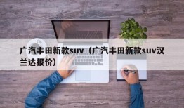 广汽丰田新款suv（广汽丰田新款suv汉兰达报价）